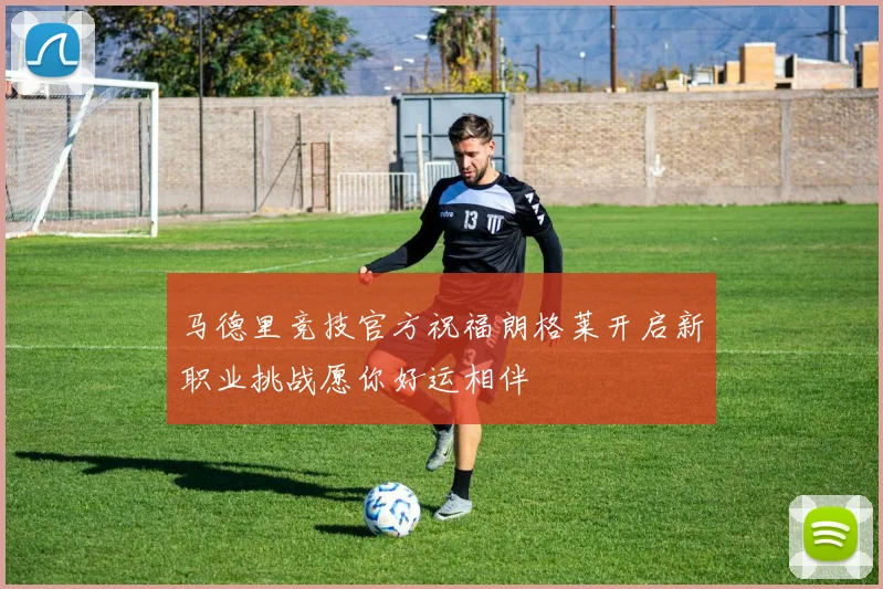 马德里竞技官方祝福朗格莱开启新职业挑战愿你好运相伴