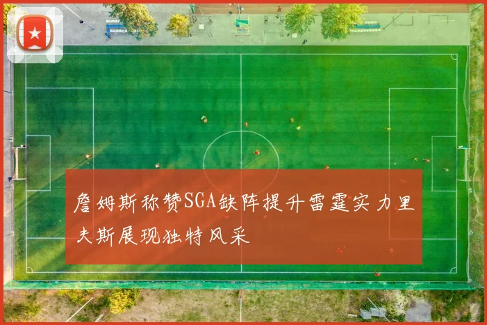 詹姆斯称赞SGA缺阵提升雷霆实力里夫斯展现独特风采