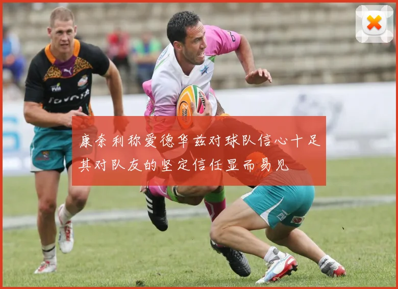 康奈利称爱德华兹对球队信心十足其对队友的坚定信任显而易见