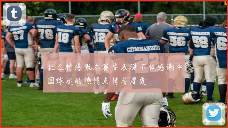杜兰特感慨本赛季表现不佳感谢中国球迷的热情支持与厚爱