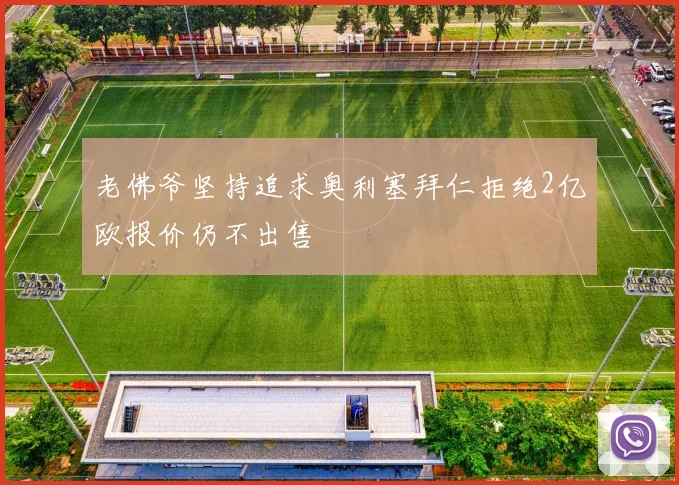 老佛爷坚持追求奥利塞拜仁拒绝2亿欧报价仍不出售