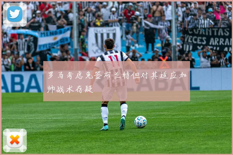 罗马考虑免签布兰特但对其适应加帅战术存疑