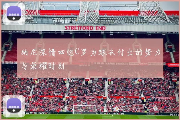纳尼深情回忆C罗为球衣付出的努力与荣耀时刻