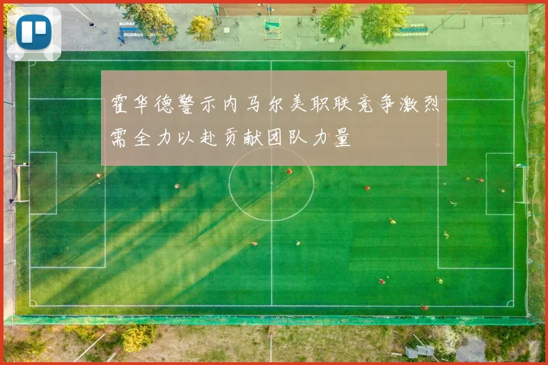 霍华德警示内马尔美职联竞争激烈需全力以赴贡献团队力量