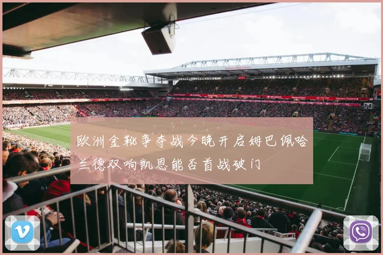 欧洲金靴争夺战今晚开启姆巴佩哈兰德双响凯恩能否首战破门